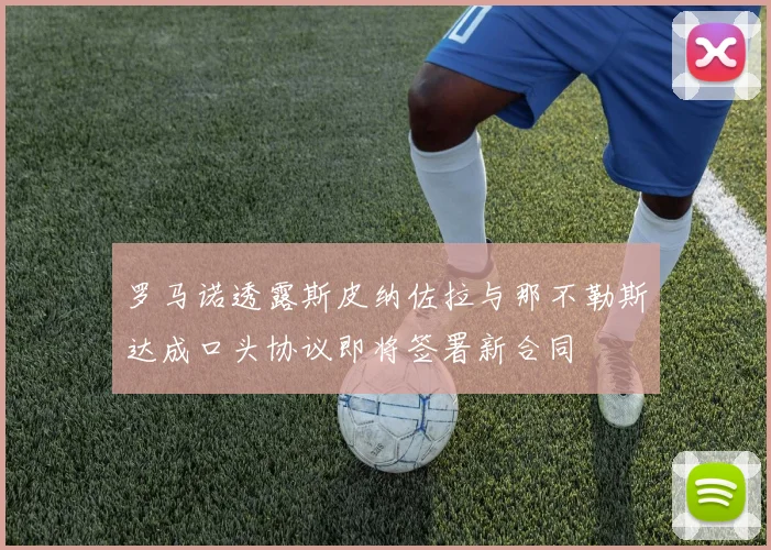 罗马诺透露斯皮纳佐拉与那不勒斯达成口头协议即将签署新合同