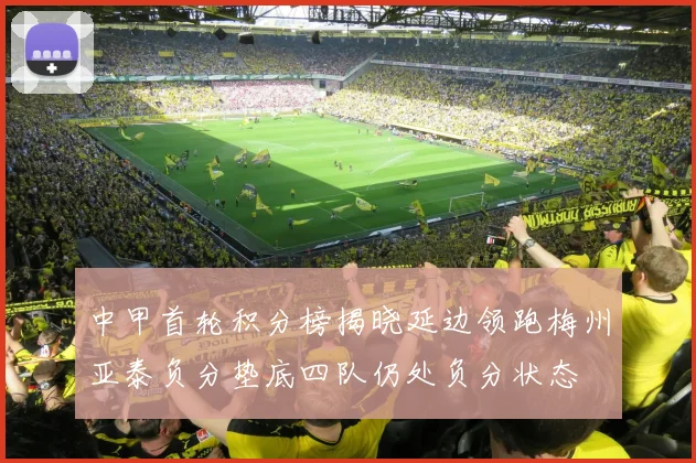 中甲首轮积分榜揭晓延边领跑梅州亚泰负分垫底四队仍处负分状态