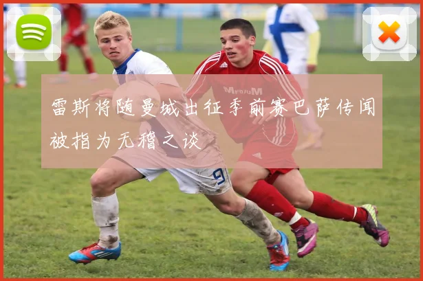雷斯将随曼城出征季前赛巴萨传闻被指为无稽之谈