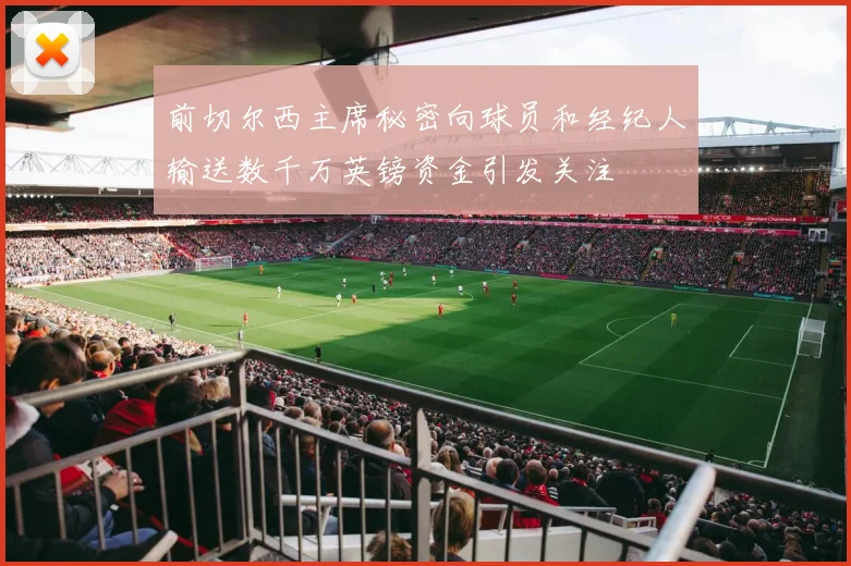 前切尔西主席秘密向球员和经纪人输送数千万英镑资金引发关注