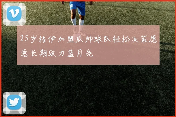 25岁格伊加盟瓜帅球队轻松决策愿意长期效力蓝月亮