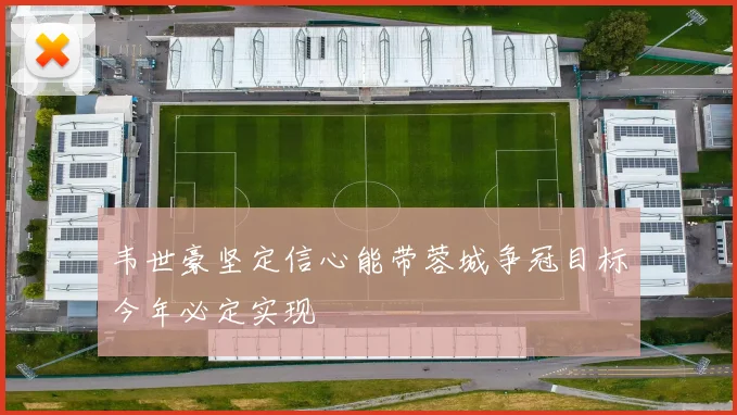 韦世豪坚定信心能带蓉城争冠目标今年必定实现
