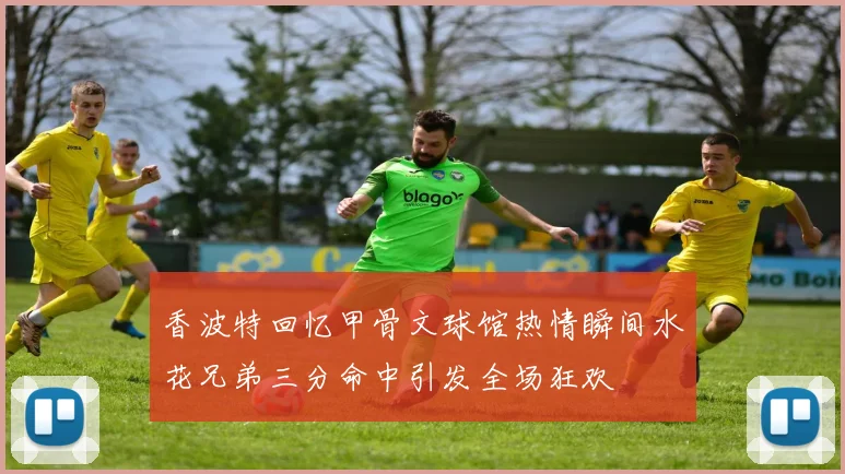 香波特回忆甲骨文球馆热情瞬间水花兄弟三分命中引发全场狂欢