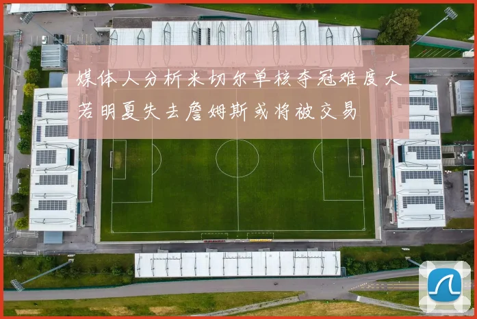 媒体人分析米切尔单核夺冠难度大若明夏失去詹姆斯或将被交易
