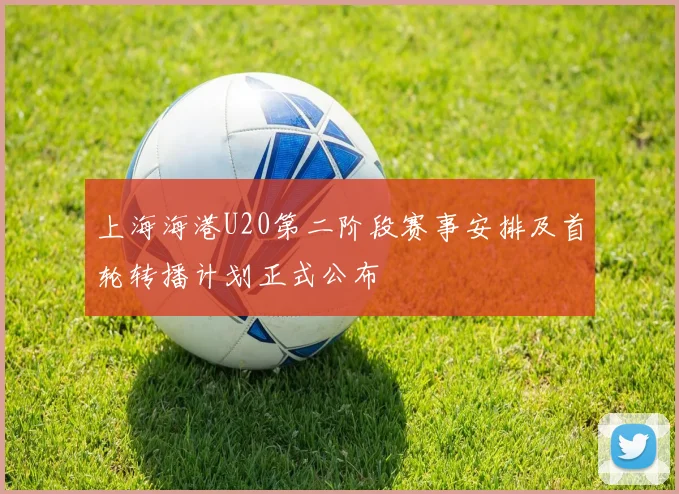 上海海港U20第二阶段赛事安排及首轮转播计划正式公布