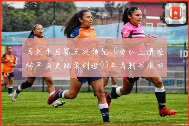 马刺季后赛五次领先10分以上遭逆转平历史纪录创造03年马刺不堪回首的尴尬