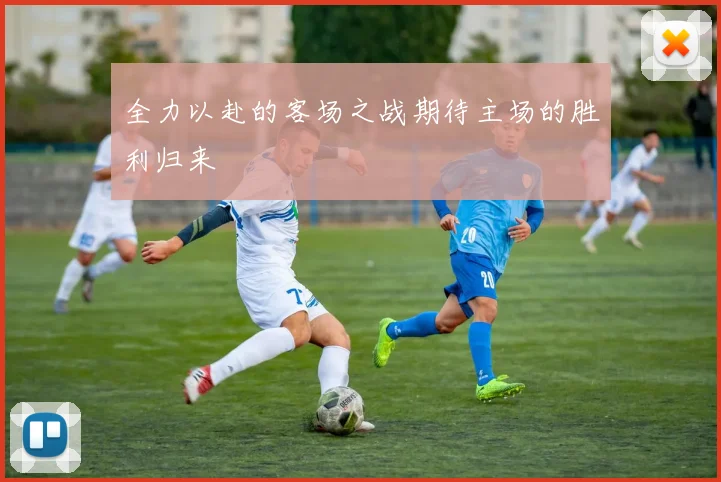 全力以赴的客场之战期待主场的胜利归来