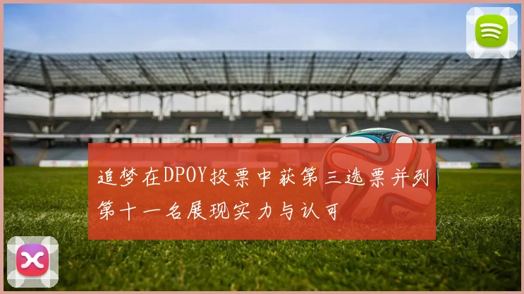 追梦在DPOY投票中获第三选票并列第十一名展现实力与认可