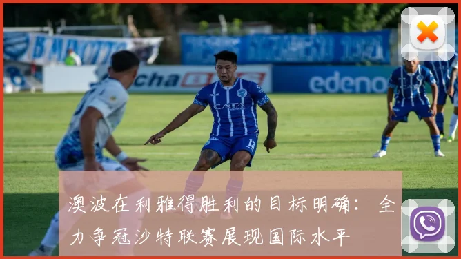 澳波在利雅得胜利的目标明确：全力争冠沙特联赛展现国际水平