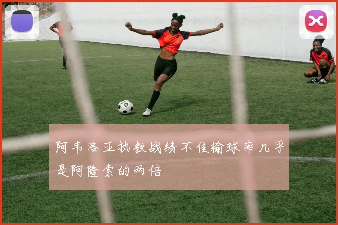 阿韦洛亚执教战绩不佳输球率几乎是阿隆索的两倍