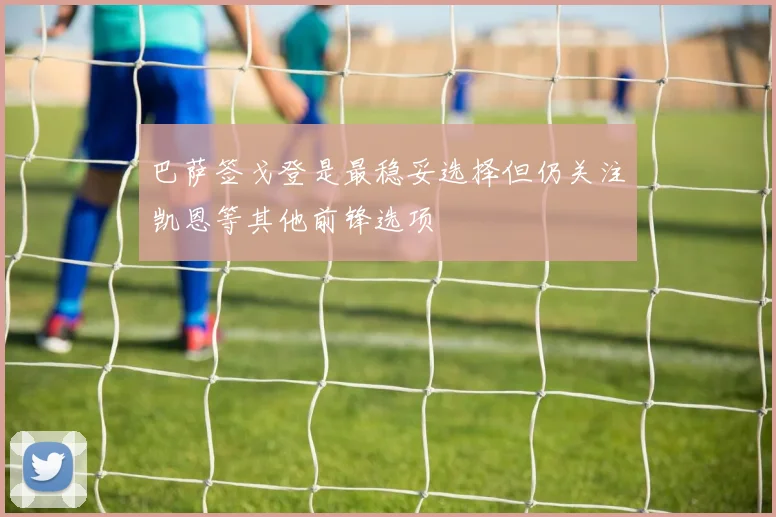巴萨签戈登是最稳妥选择但仍关注凯恩等其他前锋选项
