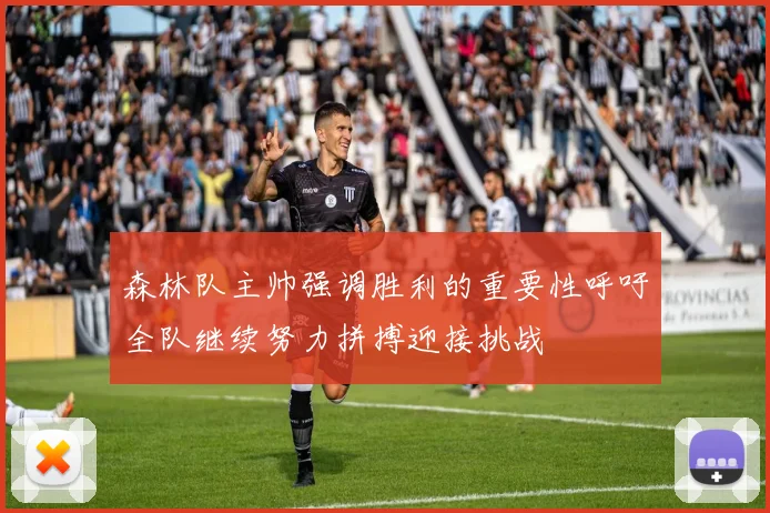 森林队主帅强调胜利的重要性呼吁全队继续努力拼搏迎接挑战